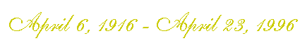 April 6, 1916-April 23, 1996